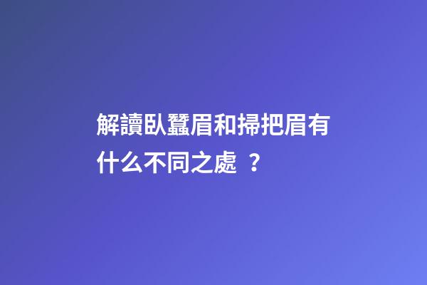 解讀臥蠶眉和掃把眉有什么不同之處？